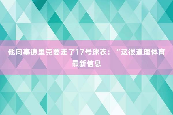 他向塞德里克要走了17号球衣：“这很道理体育最新信息