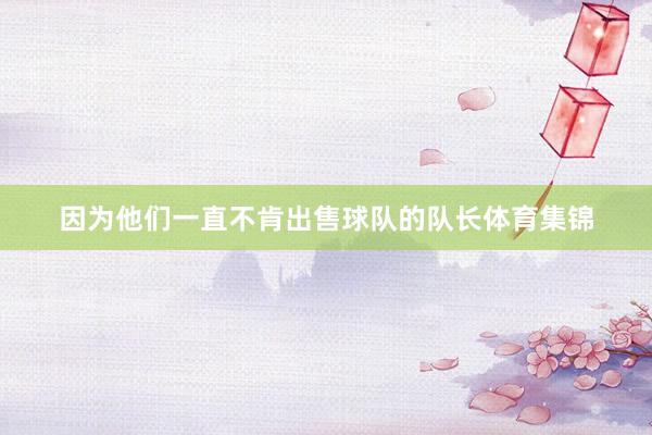 因为他们一直不肯出售球队的队长体育集锦