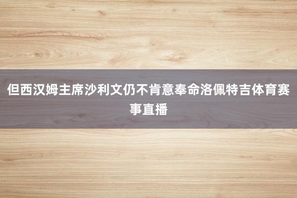 但西汉姆主席沙利文仍不肯意奉命洛佩特吉体育赛事直播