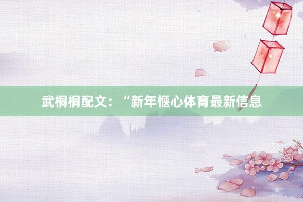 武桐桐配文：“新年惬心体育最新信息