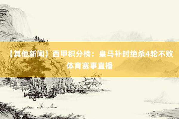 【其他新闻】西甲积分榜：皇马补时绝杀4轮不败体育赛事直播