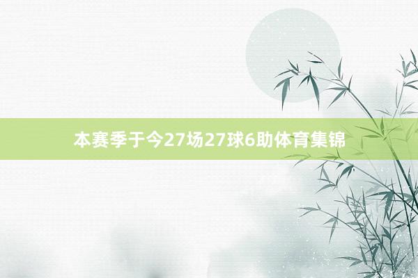 本赛季于今27场27球6助体育集锦