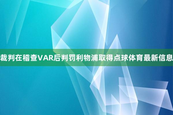 裁判在稽查VAR后判罚利物浦取得点球体育最新信息