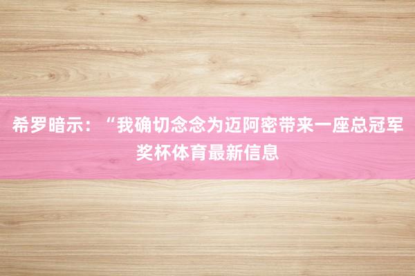 希罗暗示：“我确切念念为迈阿密带来一座总冠军奖杯体育最新信息