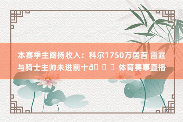 本赛季主阐扬收入：科尔1750万居首 雷霆与骑士主帅未进前十👀体育赛事直播