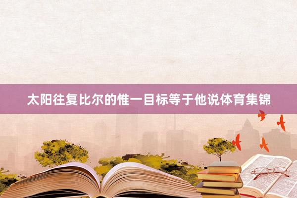 太阳往复比尔的惟一目标等于他说体育集锦