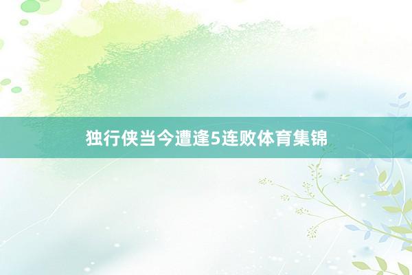 独行侠当今遭逢5连败体育集锦