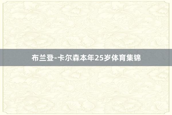 布兰登-卡尔森本年25岁体育集锦