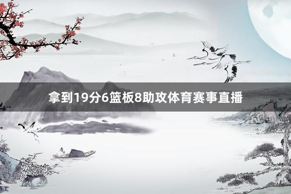 拿到19分6篮板8助攻体育赛事直播