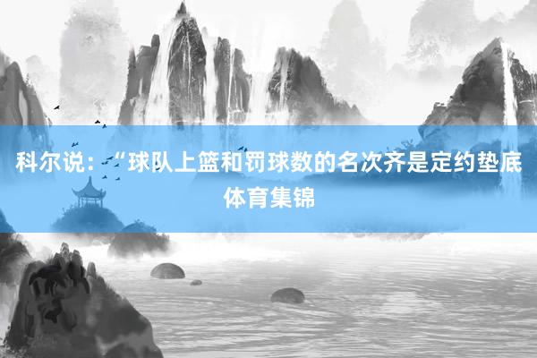 科尔说：“球队上篮和罚球数的名次齐是定约垫底体育集锦