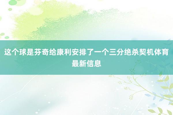 这个球是芬奇给康利安排了一个三分绝杀契机体育最新信息
