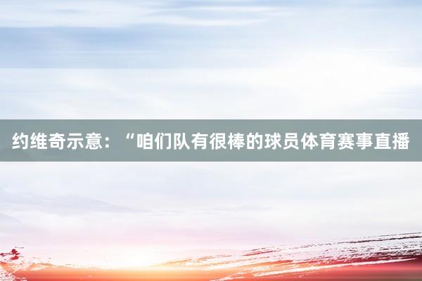 约维奇示意：“咱们队有很棒的球员体育赛事直播