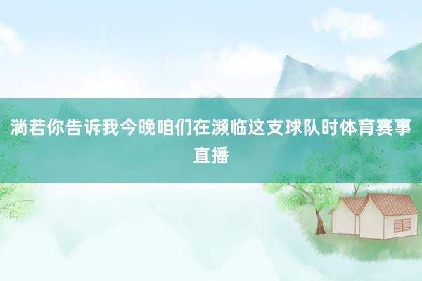淌若你告诉我今晚咱们在濒临这支球队时体育赛事直播