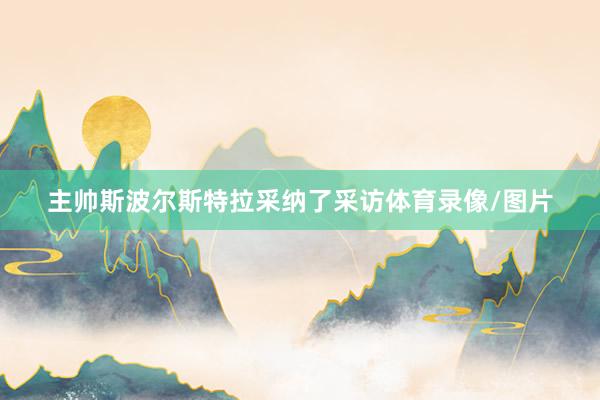 主帅斯波尔斯特拉采纳了采访体育录像/图片