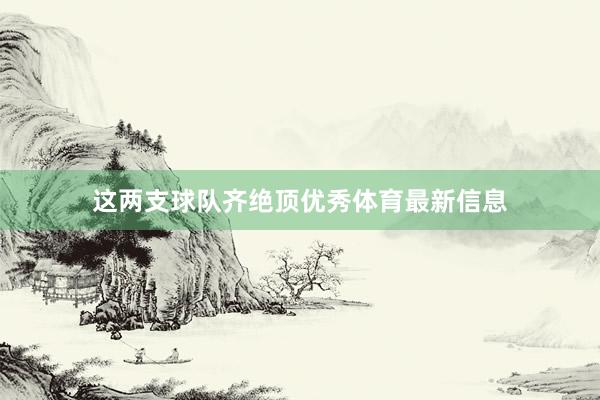 这两支球队齐绝顶优秀体育最新信息