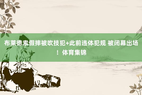 布莱德索假摔被吹技犯+此前违体犯规 被闭幕出场！体育集锦