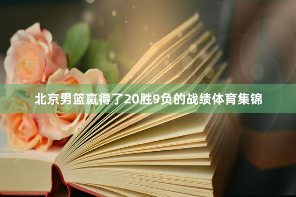 北京男篮赢得了20胜9负的战绩体育集锦