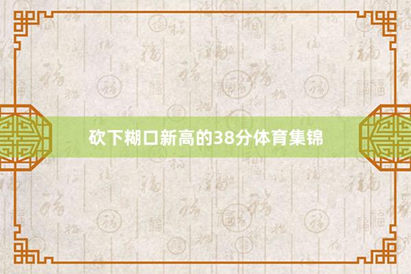 砍下糊口新高的38分体育集锦