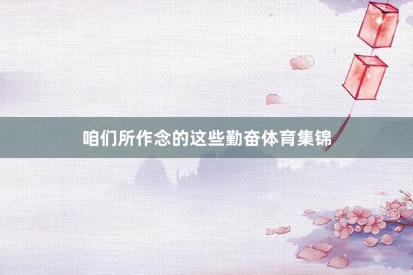 咱们所作念的这些勤奋体育集锦