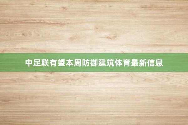 中足联有望本周防御建筑体育最新信息