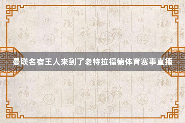 曼联名宿王人来到了老特拉福德体育赛事直播