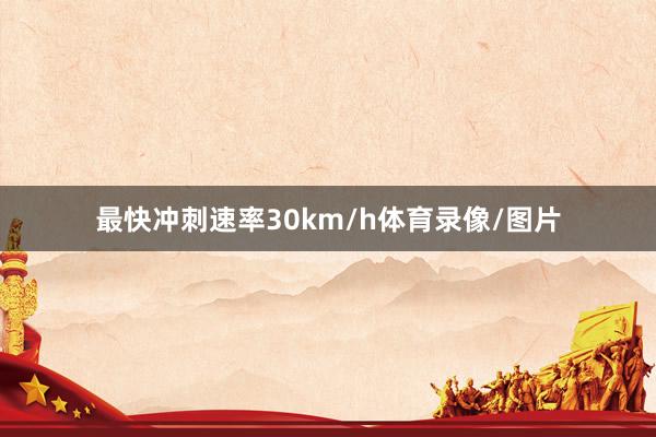 最快冲刺速率30km/h体育录像/图片