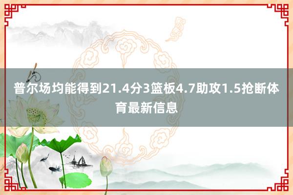 普尔场均能得到21.4分3篮板4.7助攻1.5抢断体育最新信息
