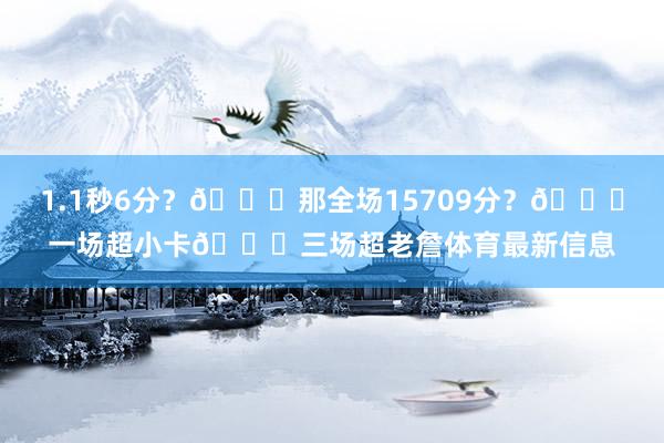 1.1秒6分？🙊那全场15709分？💀一场超小卡💀三场超老詹体育最新信息