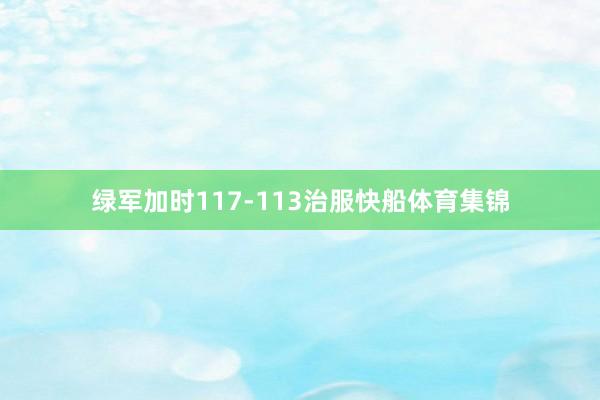 绿军加时117-113治服快船体育集锦
