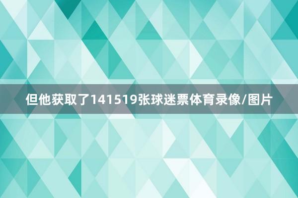 但他获取了141519张球迷票体育录像/图片