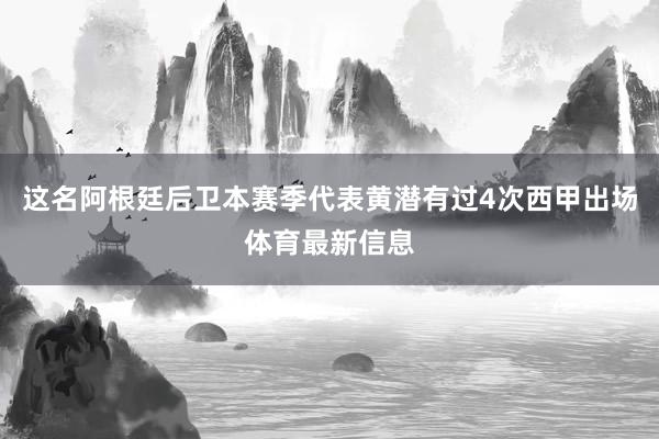 这名阿根廷后卫本赛季代表黄潜有过4次西甲出场体育最新信息