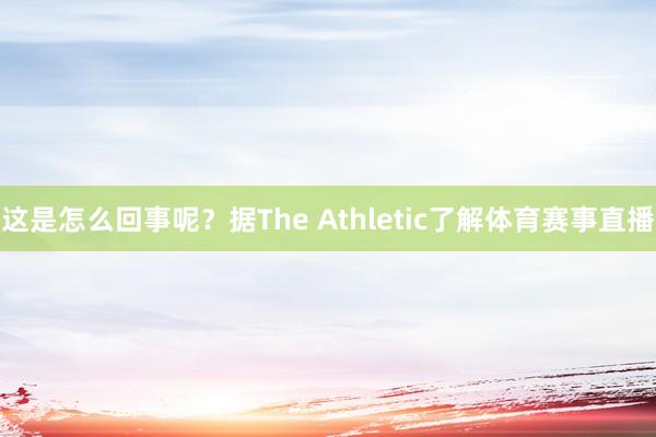 这是怎么回事呢？据The Athletic了解体育赛事直播
