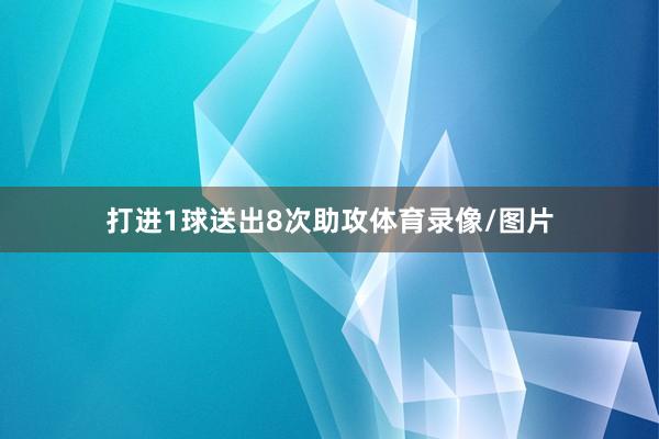 打进1球送出8次助攻体育录像/图片