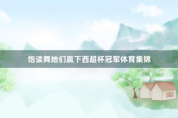 饱读舞她们赢下西超杯冠军体育集锦