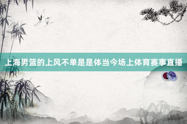 上海男篮的上风不单是是体当今场上体育赛事直播