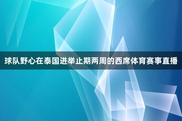 球队野心在泰国进举止期两周的西席体育赛事直播