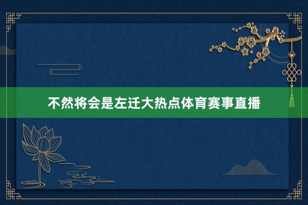 不然将会是左迁大热点体育赛事直播