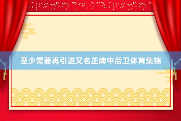 至少需要再引进又名正牌中后卫体育集锦