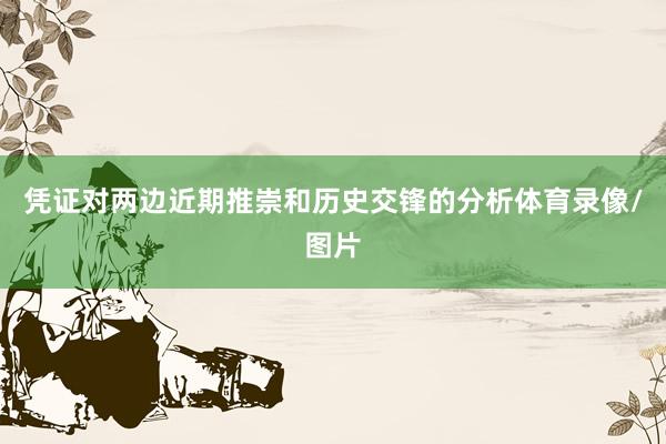 凭证对两边近期推崇和历史交锋的分析体育录像/图片