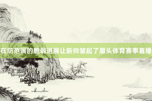 在防范端的脆弱进展让新帅皱起了眉头体育赛事直播