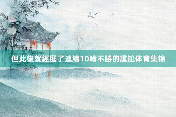 但此後就經歷了連續10輪不勝的尷尬体育集锦
