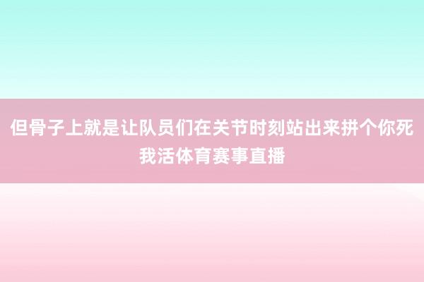 但骨子上就是让队员们在关节时刻站出来拼个你死我活体育赛事直播