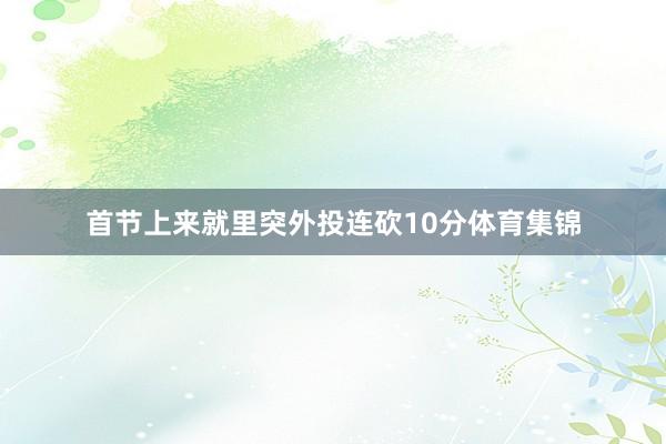 首节上来就里突外投连砍10分体育集锦
