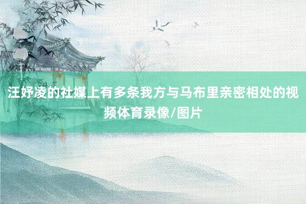 汪妤凌的社媒上有多条我方与马布里亲密相处的视频体育录像/图片