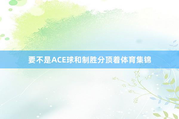 要不是ACE球和制胜分顶着体育集锦
