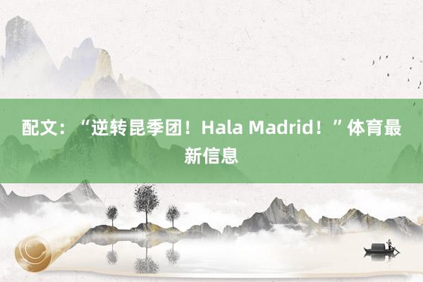 配文：“逆转昆季团！Hala Madrid！”体育最新信息
