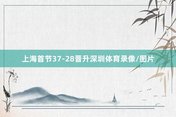 上海首节37-28晋升深圳体育录像/图片