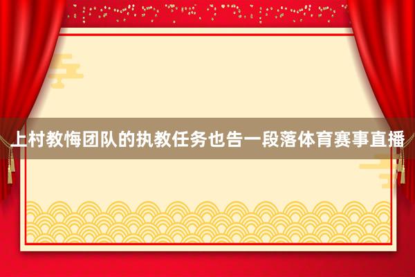 上村教悔团队的执教任务也告一段落体育赛事直播
