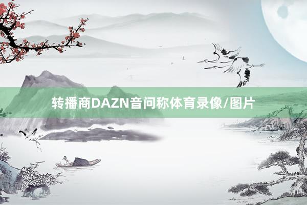 转播商DAZN音问称体育录像/图片