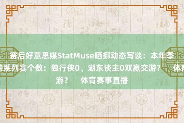 赛后好意思媒StatMuse晒挪动态写谈：本年季后赛赢下的系列赛个数：独行侠0、湖东谈主0双赢交游？    体育赛事直播